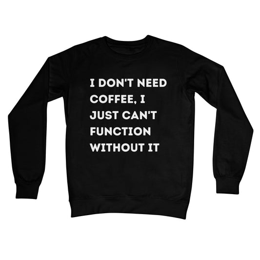 I Don't Need Coffee, I Just Can't Function Without It Jumper - Jet Black - Funny Jumper