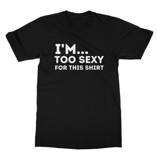 I'm Too Sexy For This Shirt T-Shirt - Black - Funny T-Shirt