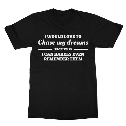 I Would Love To Chase My Dreams T-Shirt - Black - Funny T-Shirt