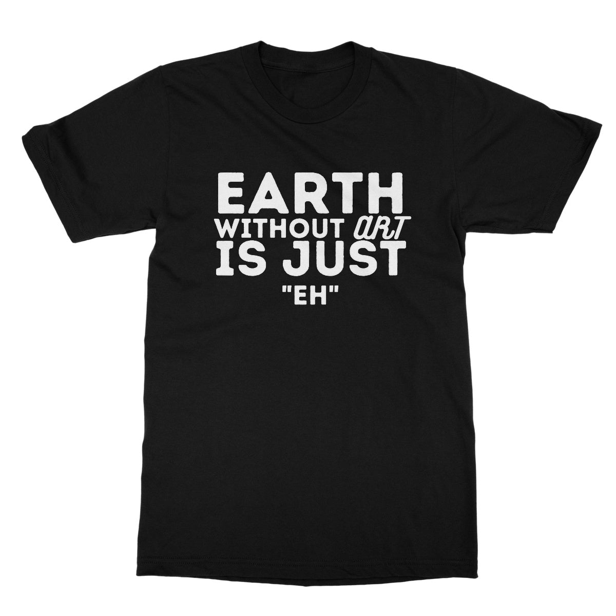 Earth Without The Art Is Just "Eh" T-Shirt - Black - Funny T-Shirt