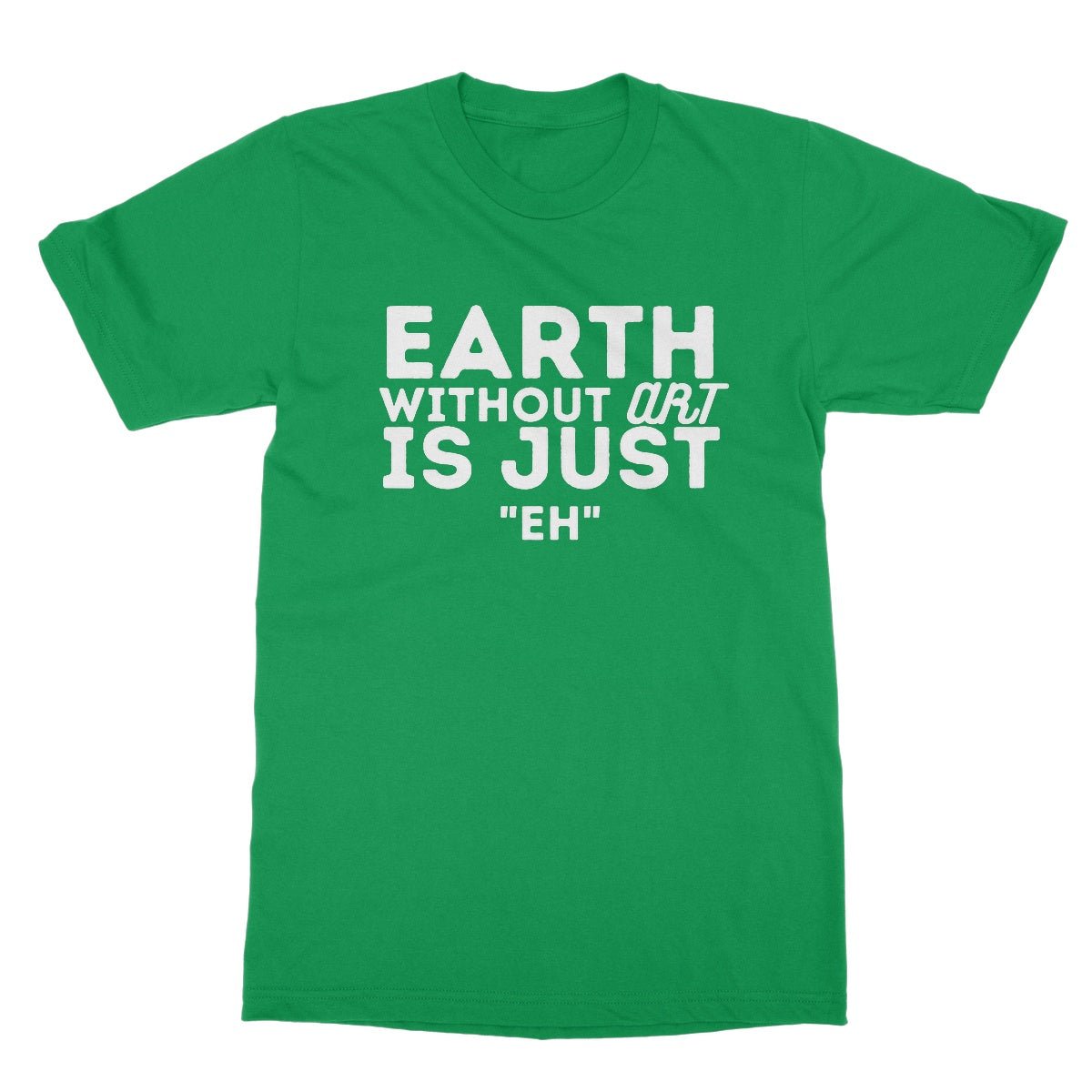 Earth Without The Art Is Just "Eh" T-Shirt - Irish Green - Funny T-Shirt