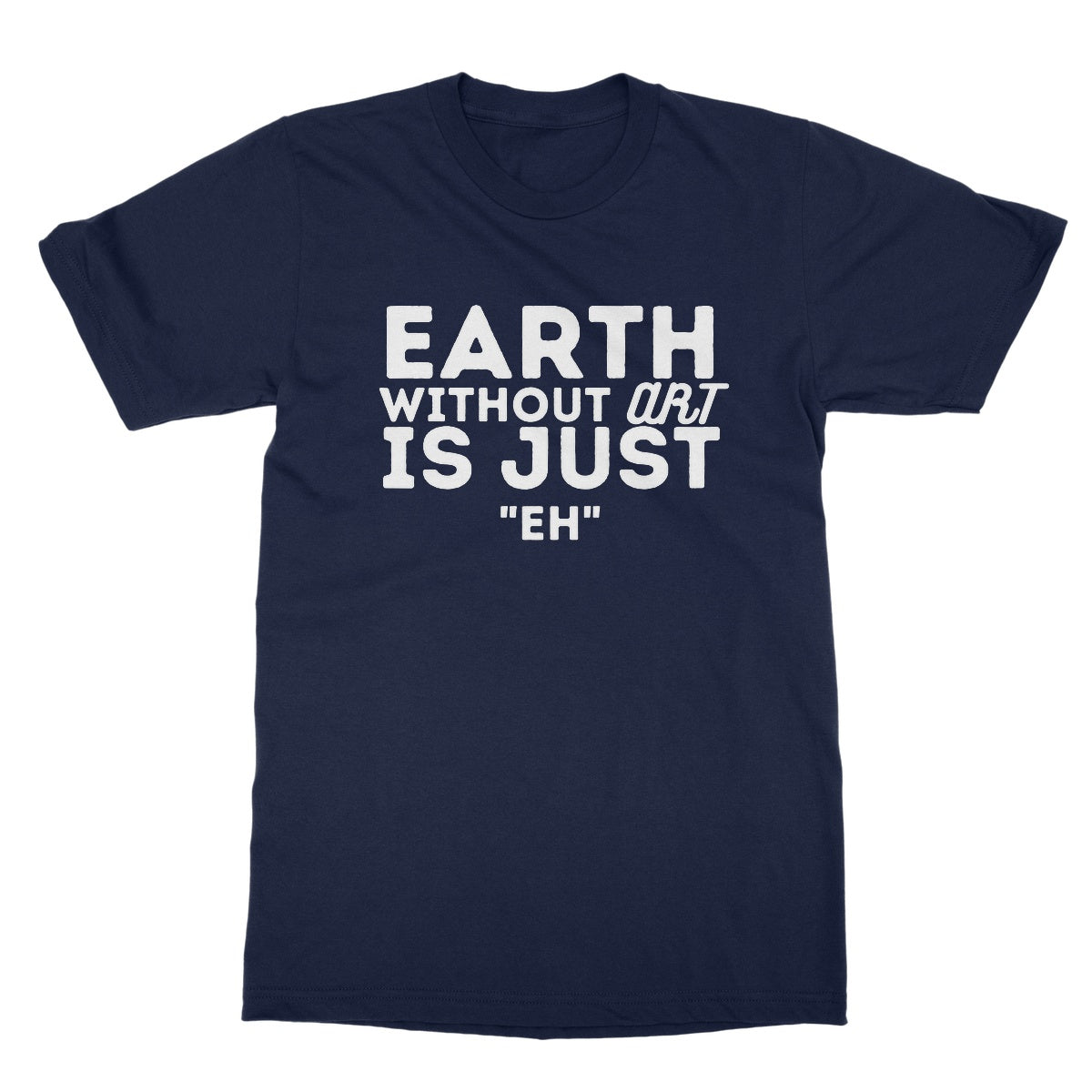 Earth Without The Art Is Just "Eh" T-Shirt - Navy - Funny T-Shirt