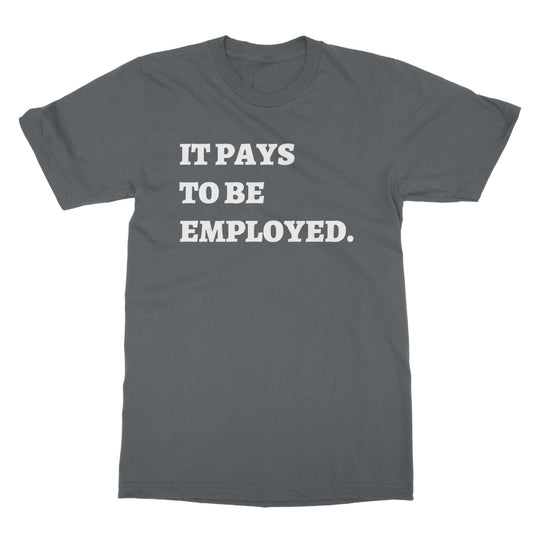 It Pays To Be Employed T-Shirt - Charcoal - Funny T-Shirt