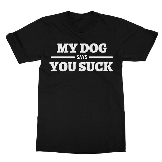 My Dog Says You Suck T-Shirt - Black - Funny T-Shirt