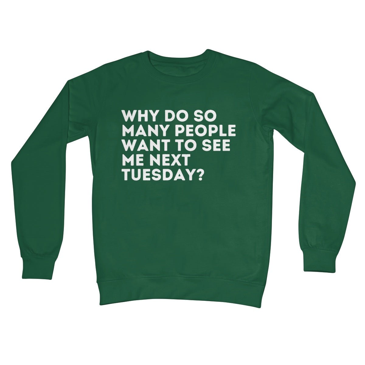 Why Do So Many People Want To See Me Next Tuesday Jumper - Bottle Green - Funny Jumper