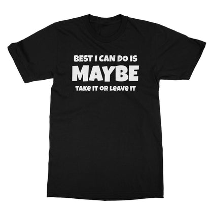 Best I Can Do Is Maybe T-Shirt - Black - Funny T-Shirt