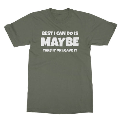 Best I Can Do Is Maybe T-Shirt - Military Green - Funny T-Shirt