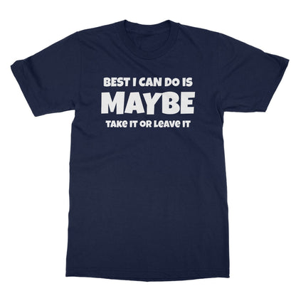 Best I Can Do Is Maybe T-Shirt - Navy - Funny T-Shirt