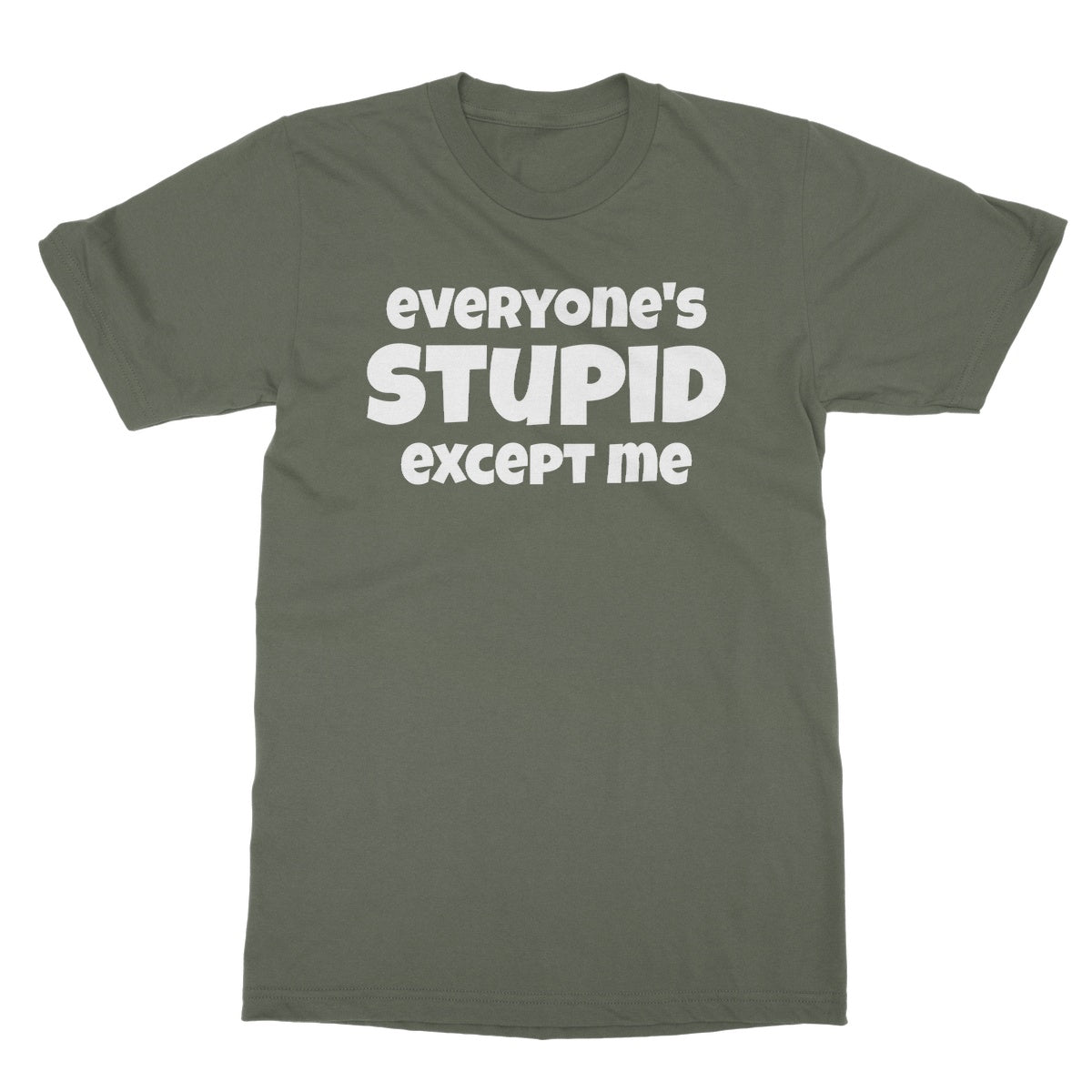 Everyone's Stupid Except Me T-Shirt - Military Green - Funny T-Shirt