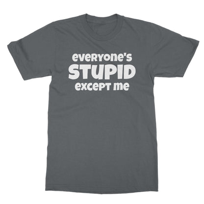 Everyone's Stupid Except Me T-Shirt - Charcoal - Funny T-Shirt