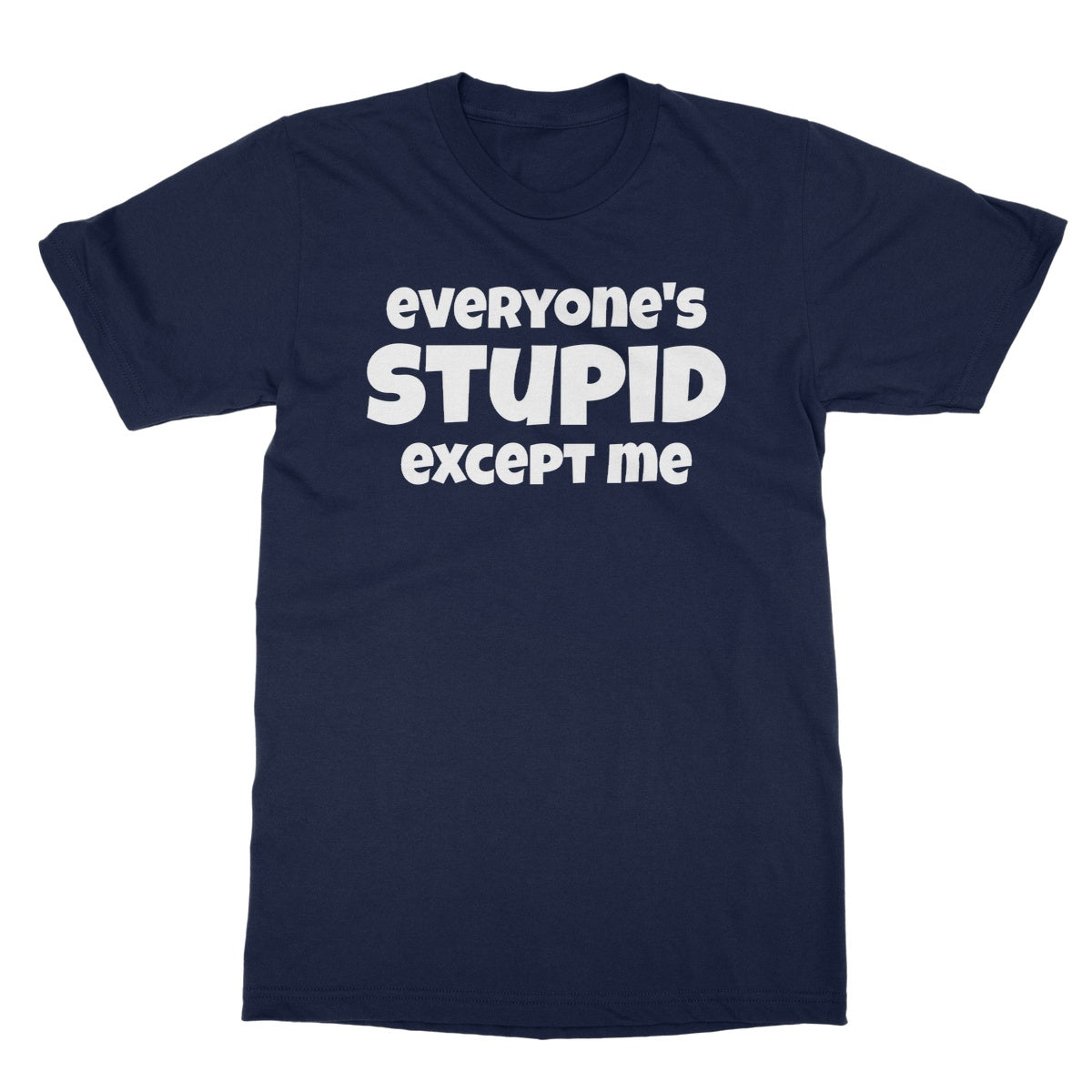 Everyone's Stupid Except Me T-Shirt - Navy - Funny T-Shirt