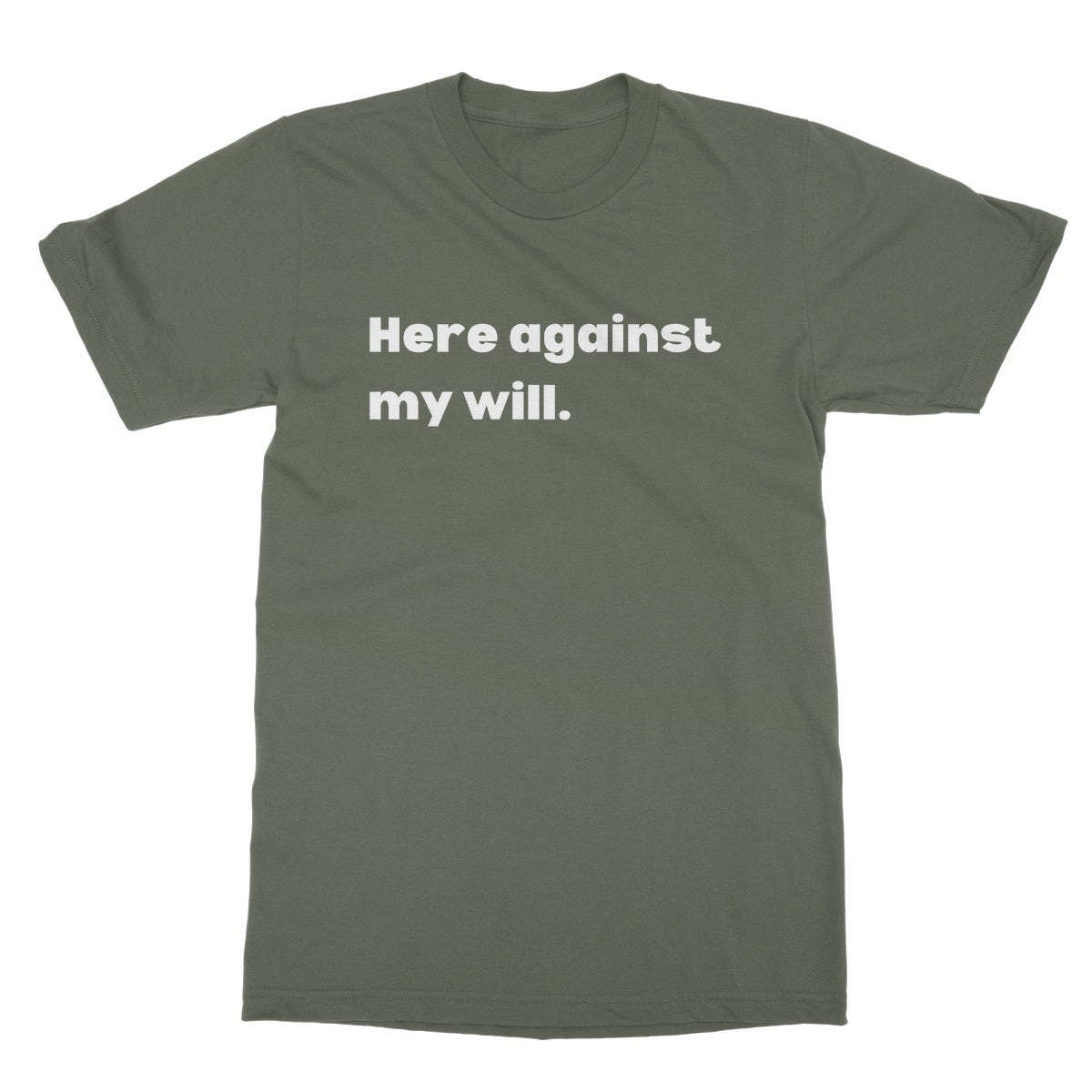 Here against my will T-Shirt - Military Green - Funny T-Shirt