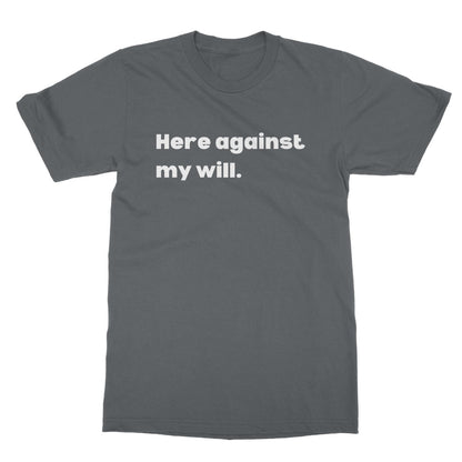 Here against my will T-Shirt - Charcoal - Funny T-Shirt