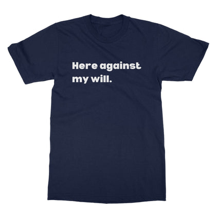 Here against my will T-Shirt - Navy - Funny T-Shirt