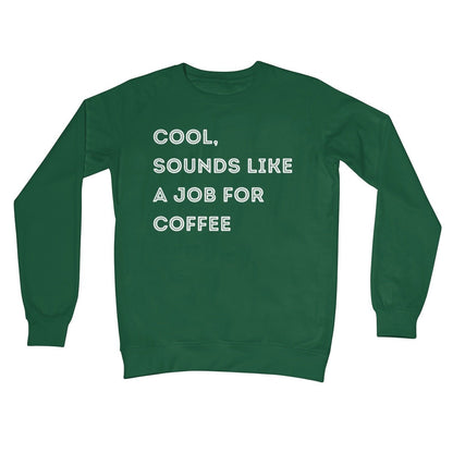 Cool, Sounds Like A Job For Coffee Jumper - Bottle Green - Funny Jumper