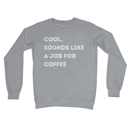 Cool, Sounds Like A Job For Coffee Jumper - Steel Grey - Funny Jumper