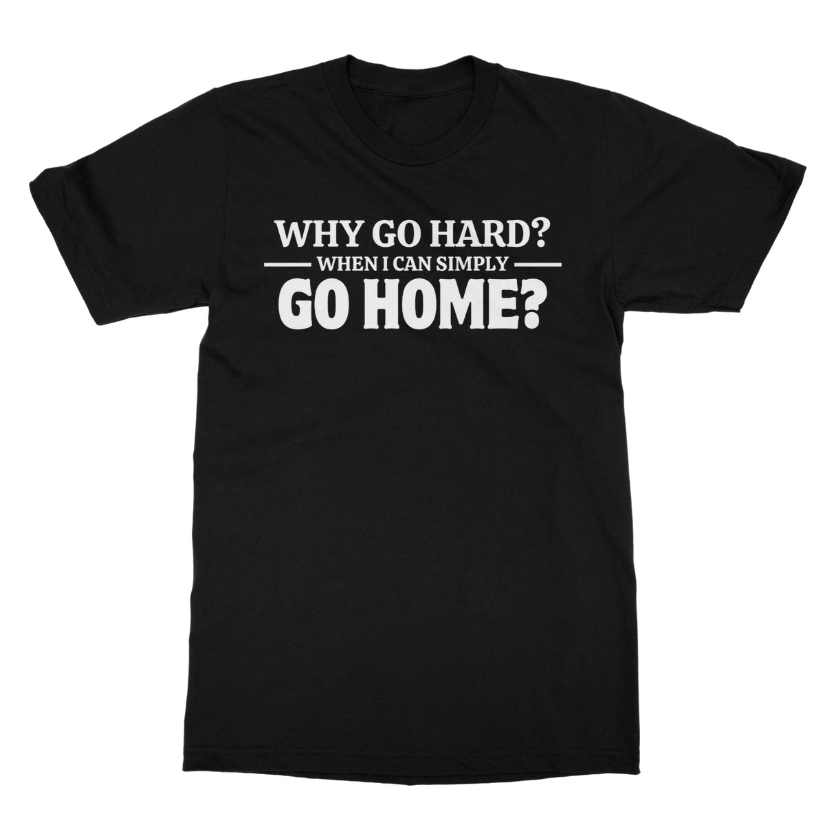 Why Go Hard When I Can Go Home? T-Shirt - Black - Funny T-Shirt