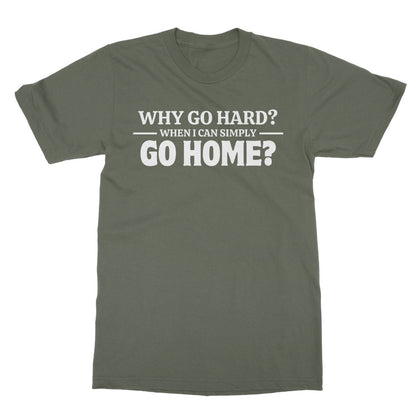 Why Go Hard When I Can Go Home? T-Shirt - Military Green - Funny T-Shirt