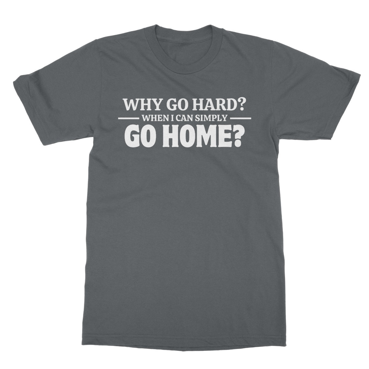 Why Go Hard When I Can Go Home? T-Shirt - Charcoal - Funny T-Shirt