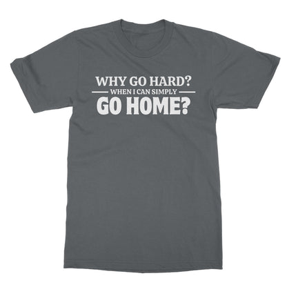 Why Go Hard When I Can Go Home? T-Shirt - Charcoal - Funny T-Shirt