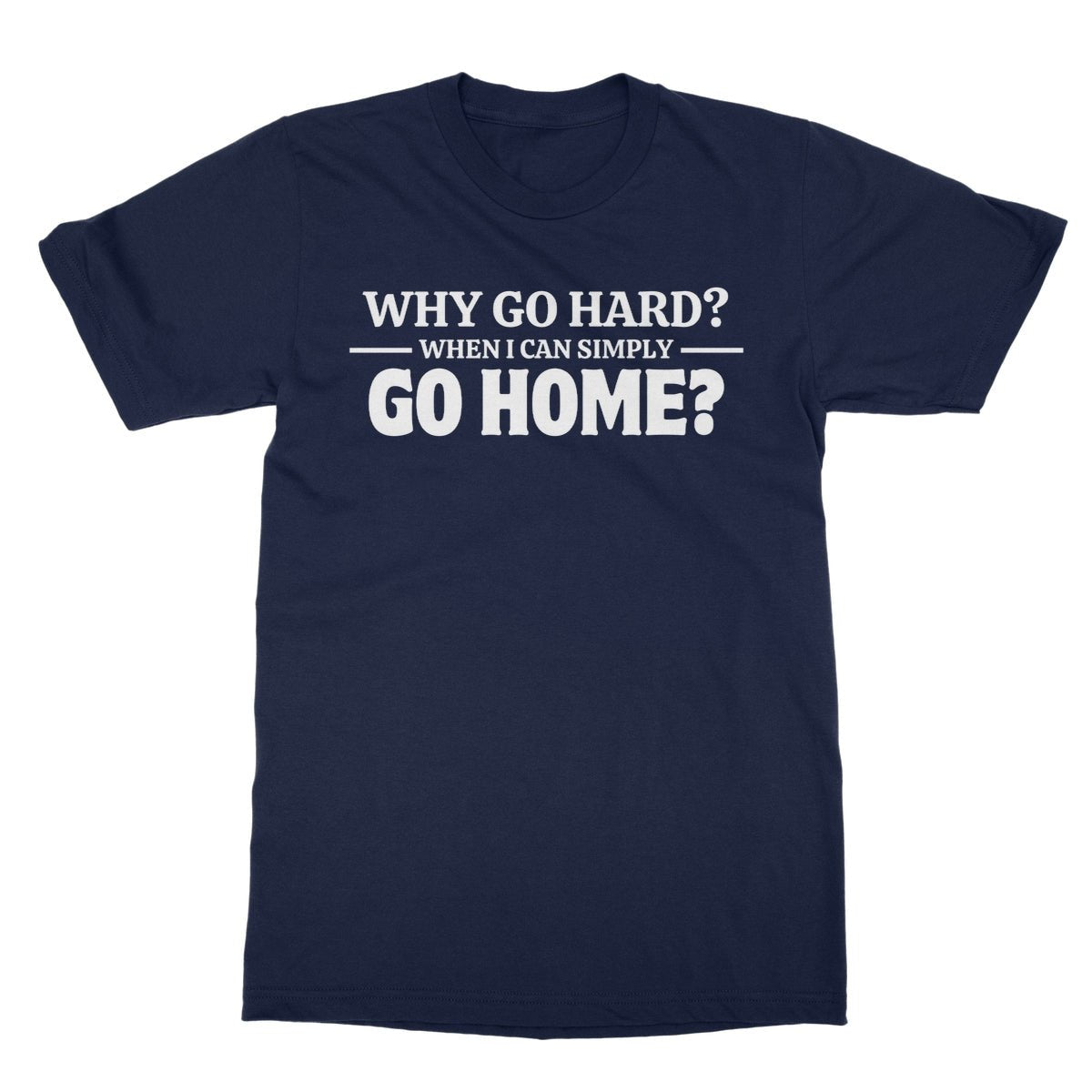 Why Go Hard When I Can Go Home? T-Shirt - Navy - Funny T-Shirt