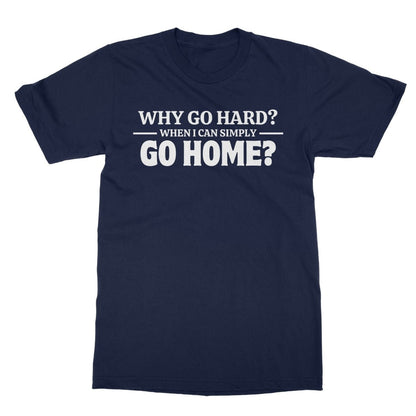 Why Go Hard When I Can Go Home? T-Shirt - Navy - Funny T-Shirt