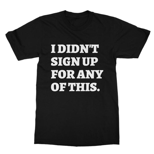I Didn't Sign Up For Any Of This T-Shirt - Black - Funny T-Shirt