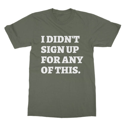 I Didn't Sign Up For Any Of This T-Shirt - Military Green - Funny T-Shirt