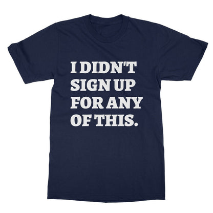 I Didn't Sign Up For Any Of This T-Shirt - Navy - Funny T-Shirt