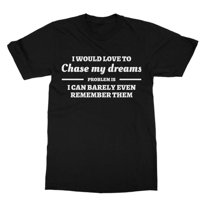 I Would Love To Chase My Dreams T-Shirt - Black - Funny T-Shirt
