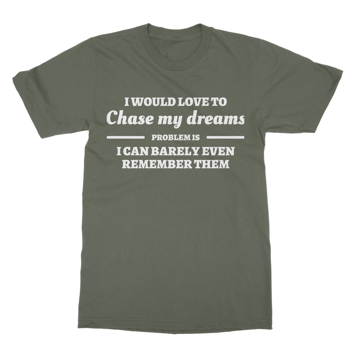 I Would Love To Chase My Dreams T-Shirt - Military Green - Funny T-Shirt