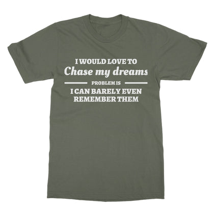 I Would Love To Chase My Dreams T-Shirt - Military Green - Funny T-Shirt