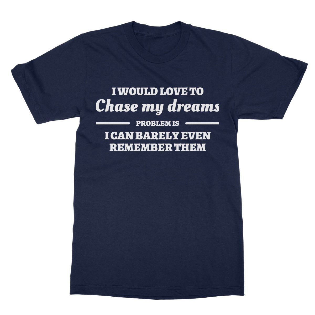 I Would Love To Chase My Dreams T-Shirt - Navy - Funny T-Shirt
