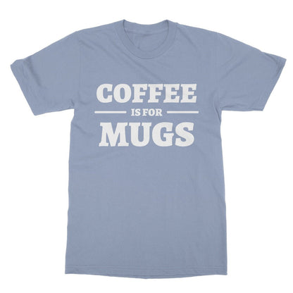 Coffee Is For Mugs T-Shirt - Light Blue - Funny T-Shirt