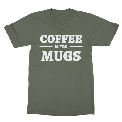 Coffee Is For Mugs T-Shirt - Military Green - Funny T-Shirt