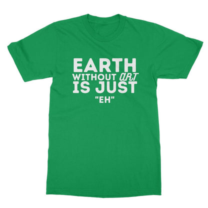 Earth Without The Art Is Just "Eh" T-Shirt - Irish Green - Funny T-Shirt