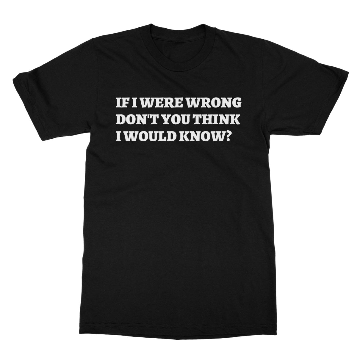 If I Were Wrong Don't You Think I Would Know? T-Shirt - Black - Funny T-Shirt