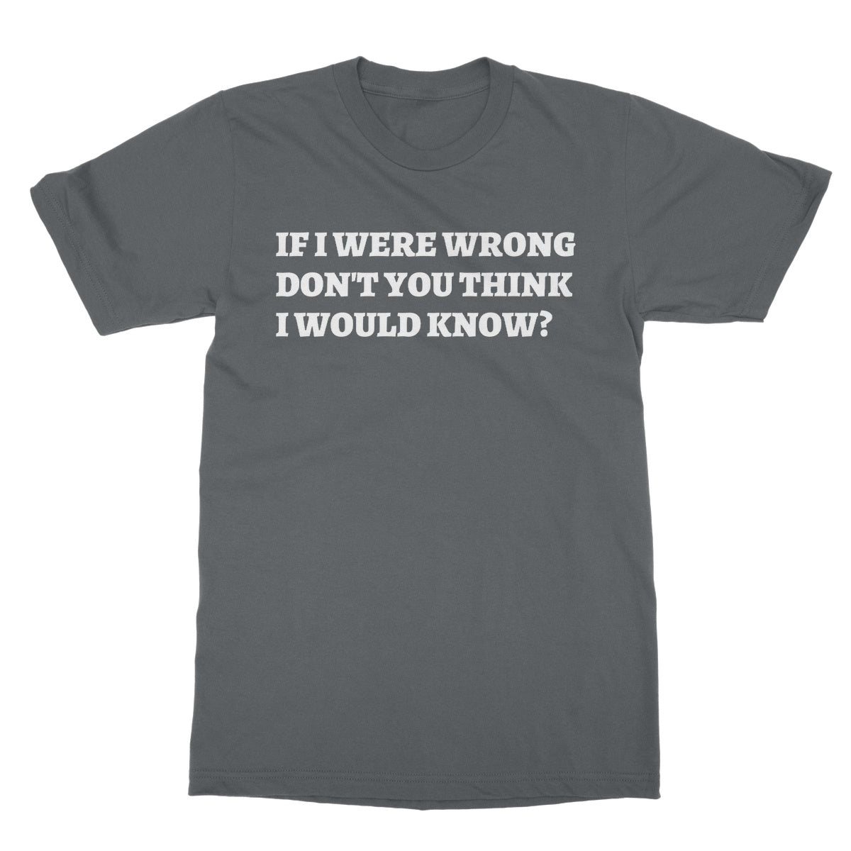 If I Were Wrong Don't You Think I Would Know? T-Shirt - Charcoal - Funny T-Shirt