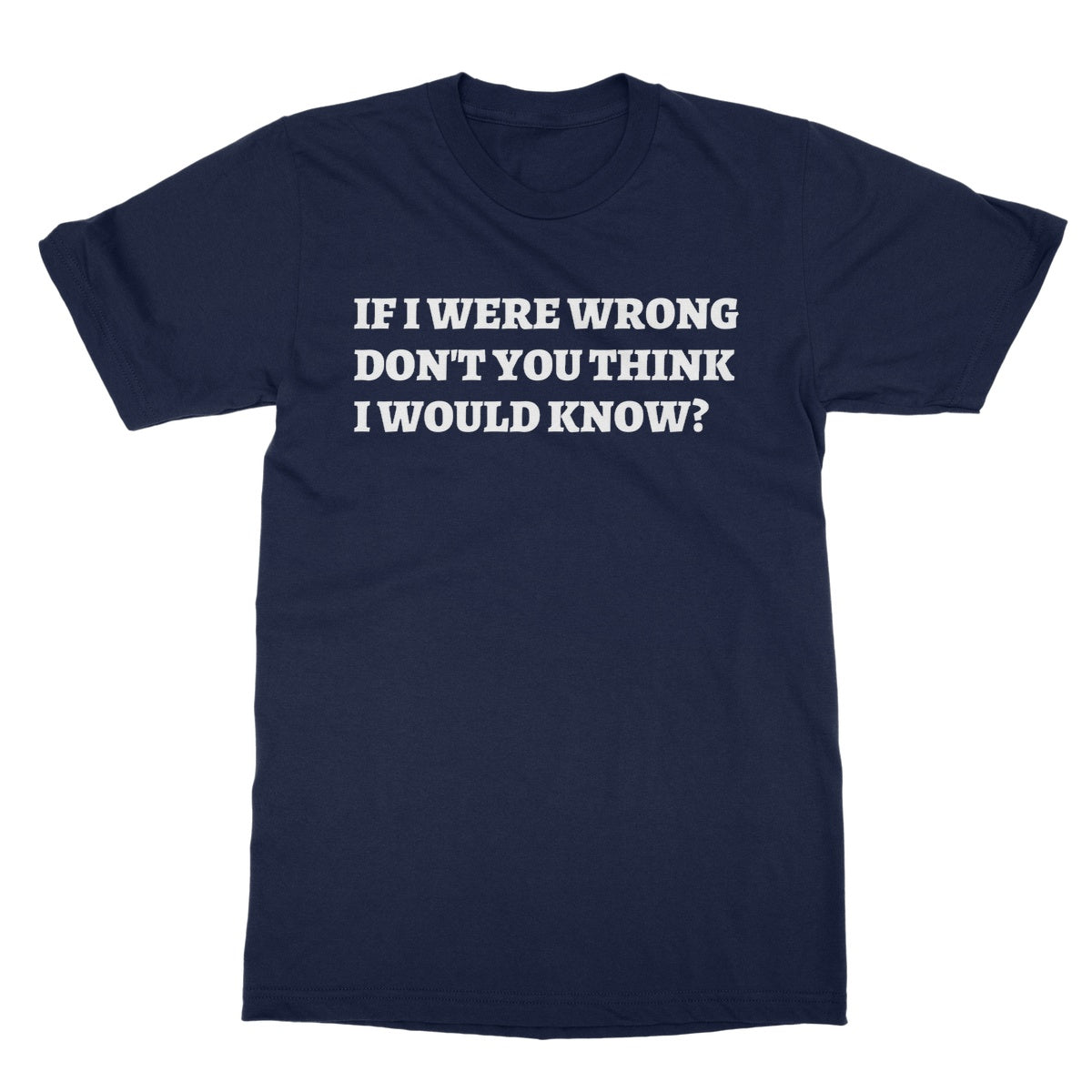 If I Were Wrong Don't You Think I Would Know? T-Shirt - Navy - Funny T-Shirt