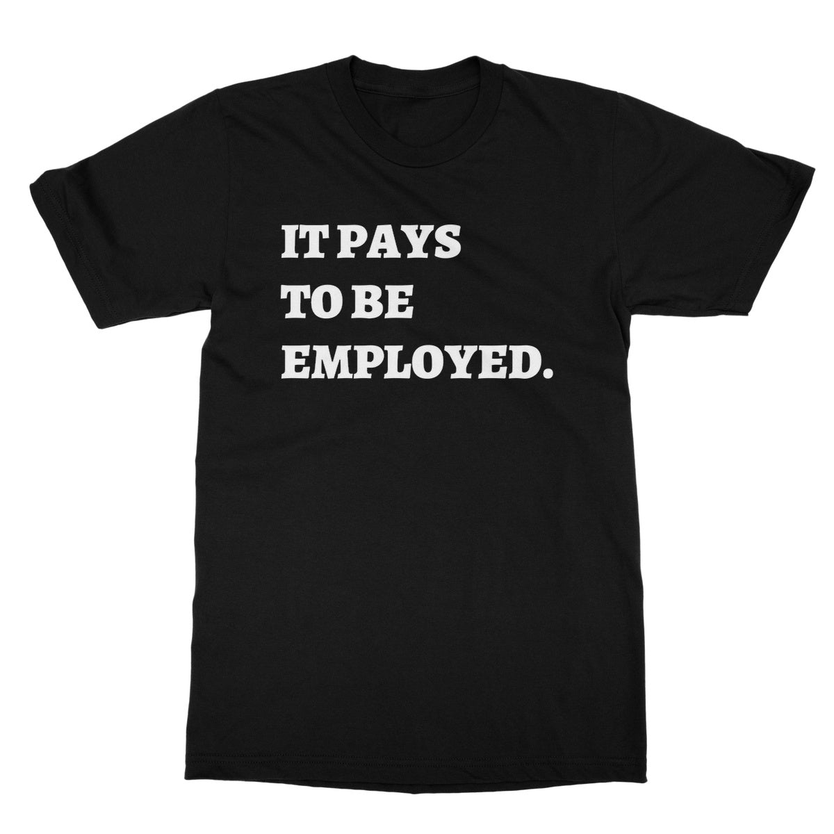 It Pays To Be Employed T-Shirt - Black - Funny T-Shirt