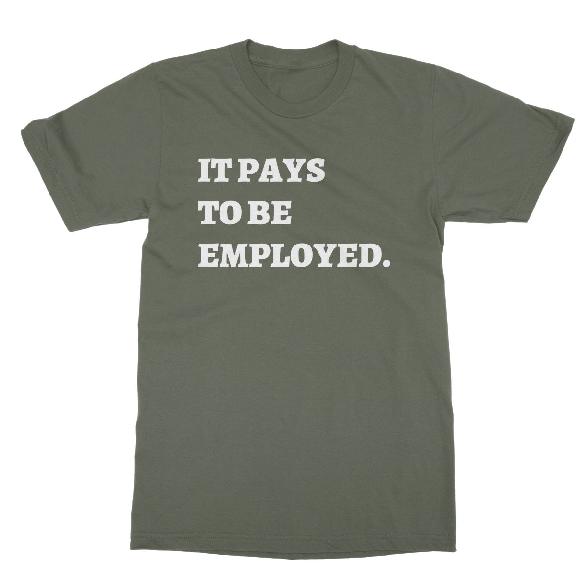 It Pays To Be Employed T-Shirt - Military Green - Funny T-Shirt