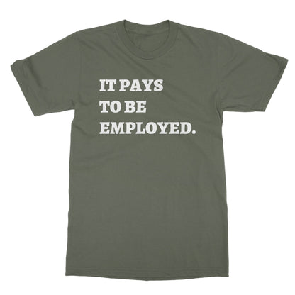 It Pays To Be Employed T-Shirt - Military Green - Funny T-Shirt