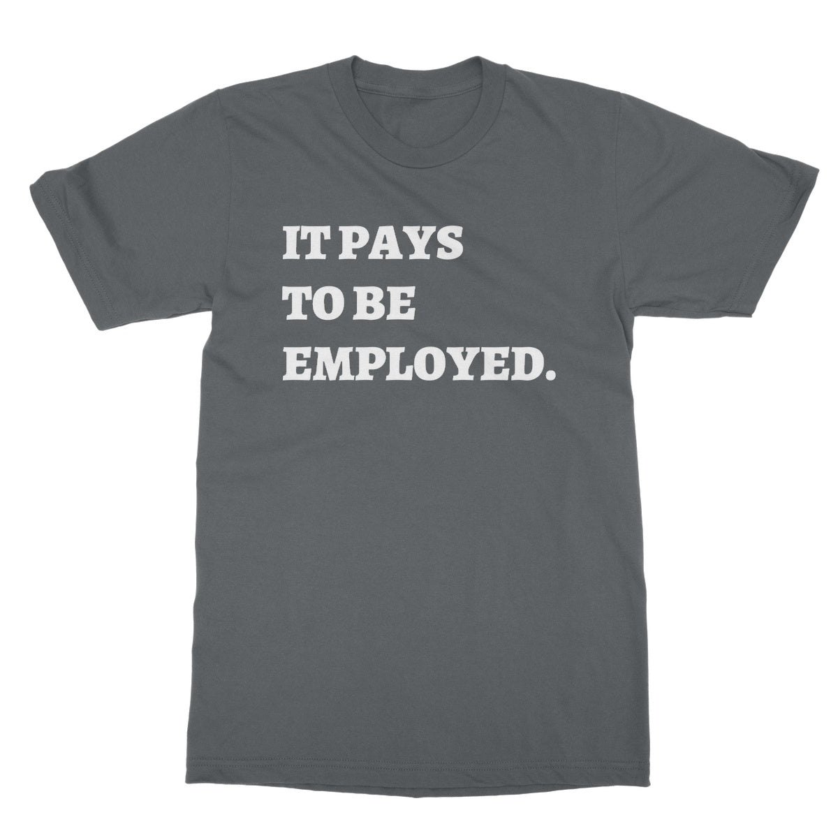 It Pays To Be Employed T-Shirt - Charcoal - Funny T-Shirt