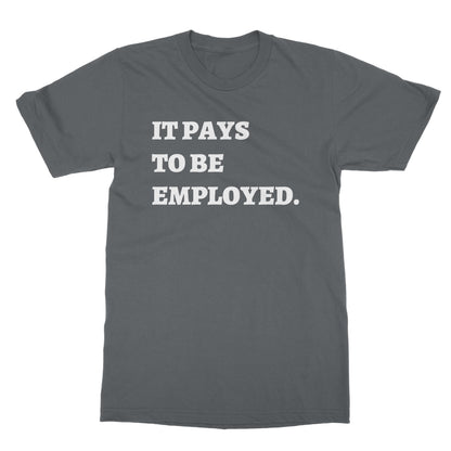 It Pays To Be Employed T-Shirt - Charcoal - Funny T-Shirt