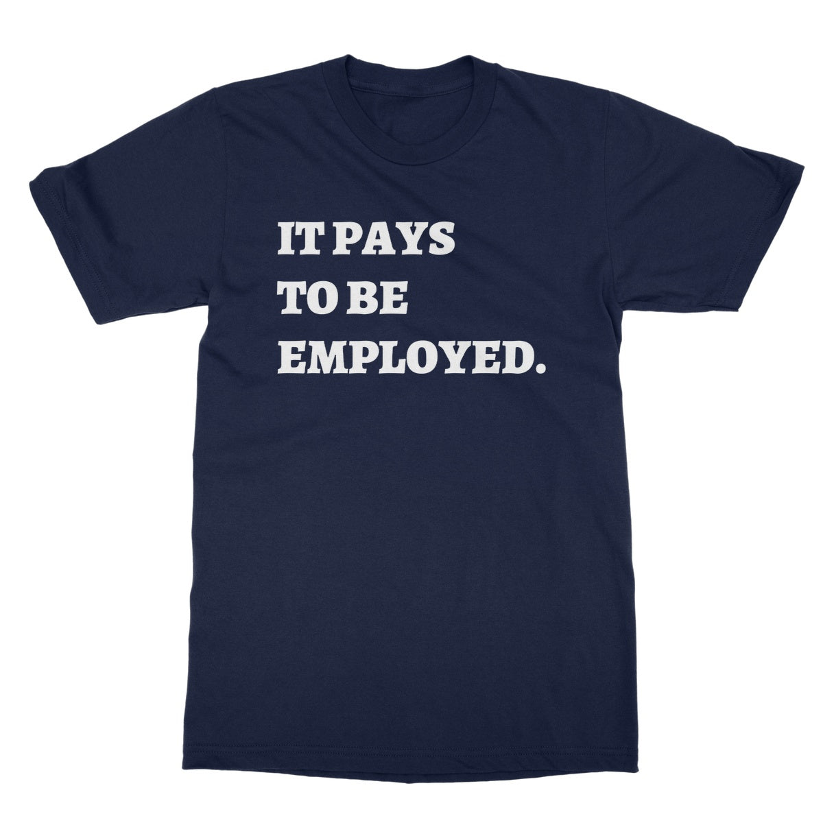 It Pays To Be Employed T-Shirt - Navy - Funny T-Shirt