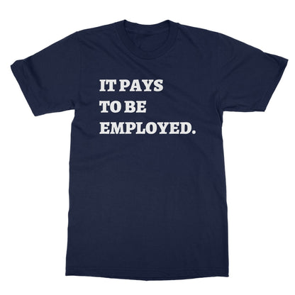 It Pays To Be Employed T-Shirt - Navy - Funny T-Shirt