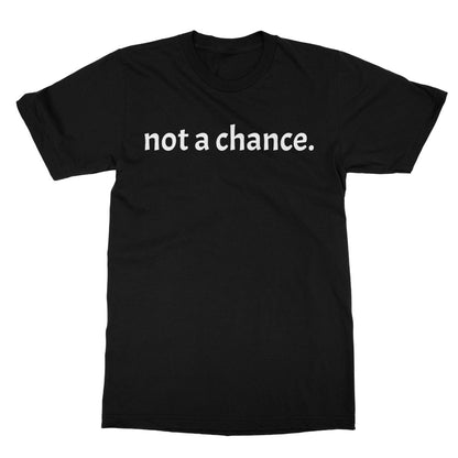 Not A Chance T-Shirt - Black - Funny T-Shirt