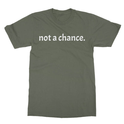 Not A Chance T-Shirt - Military Green - Funny T-Shirt
